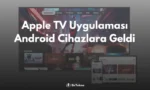 Apple TV Uygulaması Android Cihazlara Geldi! İşte Tüm Detaylar!