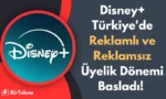 Disney+ Türkiye'de Reklamlı ve Reklamsız Üyelik Dönemi Başladı! İşte Güncel Fiyatlar (2025)