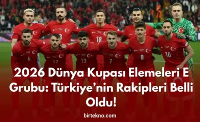 2026 Dünya Kupası Elemeleri E Grubu: Türkiye’nin Rakipleri Belli Oldu!