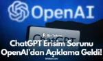 ChatGPT Erişim Sorunu: OpenAI’dan Açıklama Geldi!