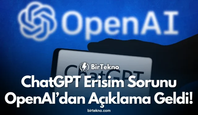 ChatGPT Erişim Sorunu: OpenAI’dan Açıklama Geldi!