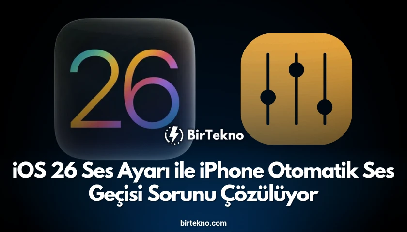 iOS 26 Ses Ayarı ile iPhone Otomatik Ses Geçişi Sorunu Çözülüyor