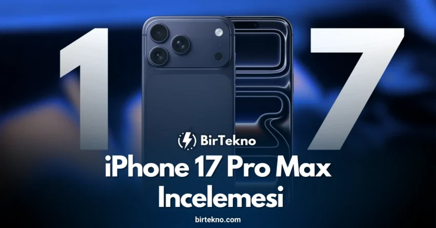 iPhone 17 Pro Max İncelemesi 2025: Apple’ın En Güçlü Amiral Gemisi